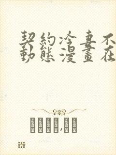 契约冷妻不好惹动态漫画在哪看