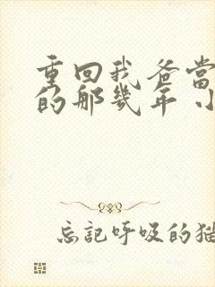 重回我爸当校草的那几年 小说