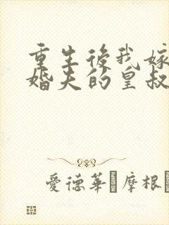 重生后我嫁了未婚夫的皇叔完整小说