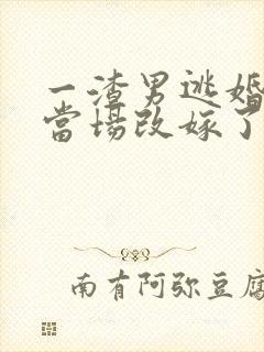 一渣男逃婚,我当场改嫁了