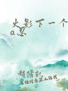 火影下一个高招a忍