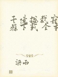 千亿总裁宠妻成瘾下载 全本