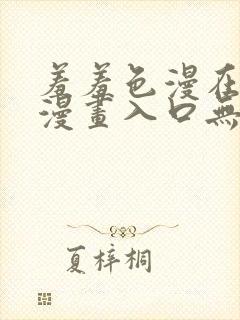 羞羞色漫在线看漫画入口无删减