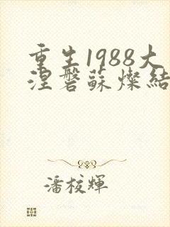 重生1988大涅磐苏灿结局