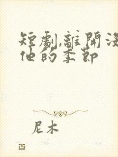 短剧,离开没有他的季节