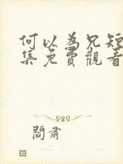 何以为兄短剧全集免费观看