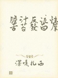 胆汁反流性胃炎舌苔发白厚