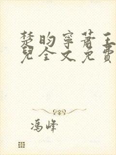 楚昀宁萧王叶嫣儿全文免费阅读笔趣阁