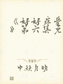 《好好疼爱里面》第六集免费观看