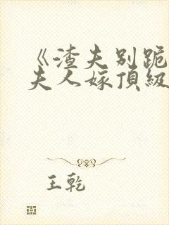 《渣夫别跪了,夫人嫁顶级大佬》