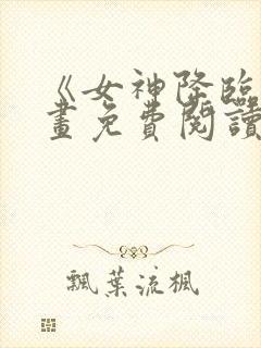 《女神降临》漫画免费阅读