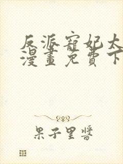 反派宠妃太难当漫画免费下拉式