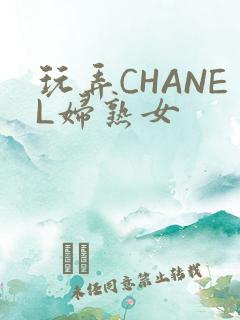 玩弄CHANEL妇熟女