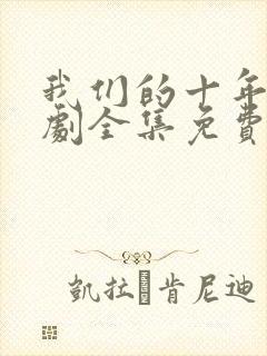 我们的十年电视剧全集免费观看高清