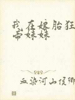 我在娘胎狂宠女帝妹妹