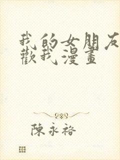 我的女朋友不喜欢我漫画