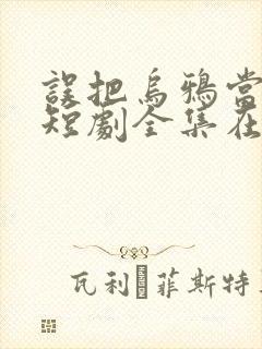 误把乌鸦当凤凰短剧全集在线观看