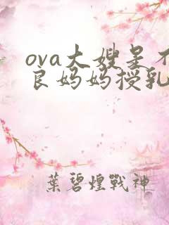 ova大嫂是不良妈妈授乳中