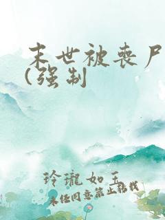 末世被丧尸圈养(强制