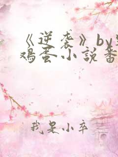 《逆袭》by柴鸡蛋小说番外免费阅读