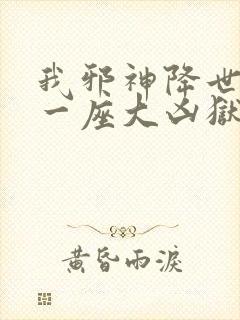 我邪神降世我有一座大凶狱免费看