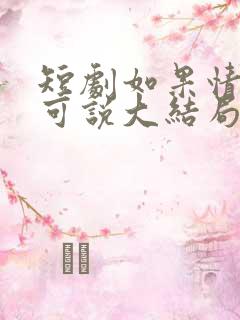 短剧如果情深不可说大结局