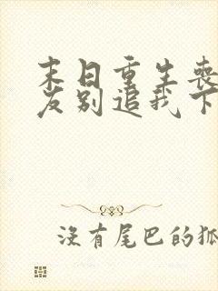 末日重生丧尸男友别追我下载txt