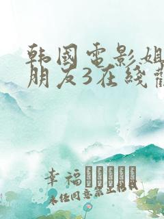 韩国电影姐姐的朋友3在线观看