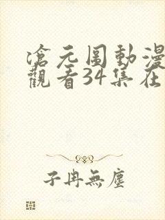 沧元图动漫免费观看34集在线播放