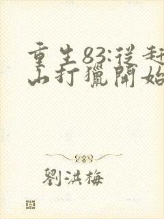 重生83:从赶山打猎开始发家致富电子版