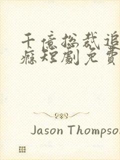 千亿总裁追妻成瘾短剧免费观看