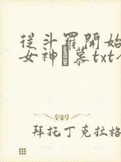 从斗罗开始俘获女神鞪慕txt全本未删减下载