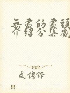 无尽的尽头剧情介绍分集剧情