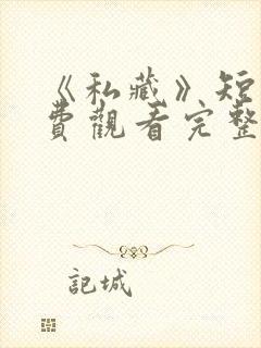 《私藏》短剧免费观看完整版高清