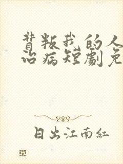 背叛我的人求我治病短剧免费观看