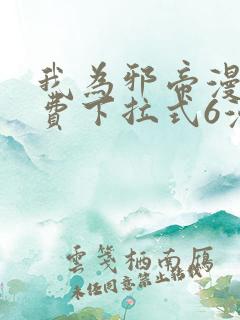 我为邪帝漫画免费下拉式6漫画