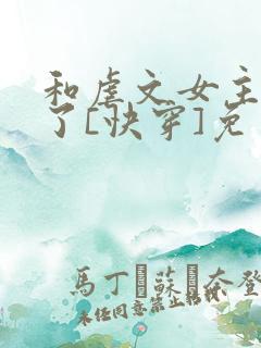 和虐文女主he了[快穿]免费阅读