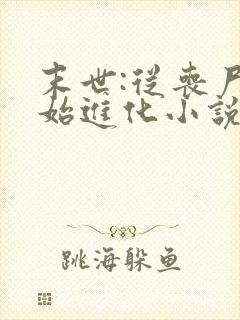 末世:从丧尸开始进化小说