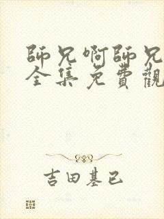 师兄啊师兄动漫全集免费观