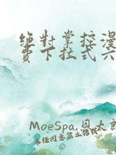 绝对掌控漫画免费下拉式六漫画