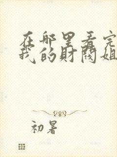 在哪里看完整版我的财阀姐姐短剧