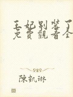 王妃别装了短剧免费观看全集完整版