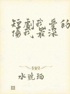 短剧我爱的人,伤我最深