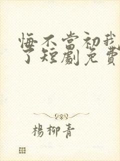 悔不当初我不追了短剧免费观看