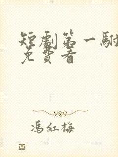 短剧第一驸马爷免费看