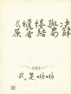 《缱绻与决绝》原著结局解析