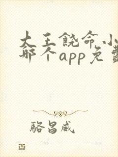 大王饶命小说在哪个app免费阅读