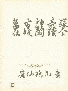 万古神帝张若尘在线阅读全文