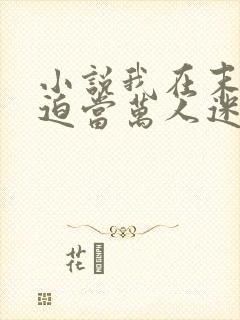 小说我在末世被迫当万人迷