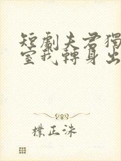 短剧夫君独宠外室我转身出府嫁反派